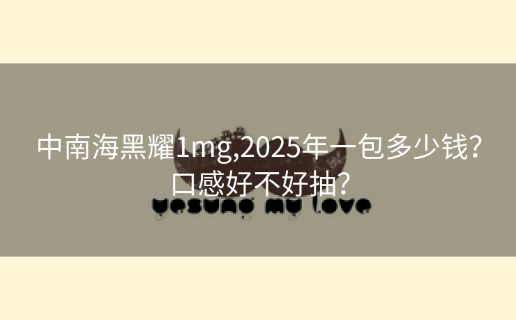 中南海黑耀1mg,2025年一包多少钱？口感好不好抽？