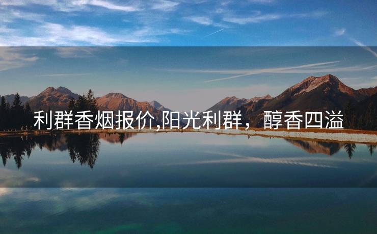 利群香烟报价,阳光利群，醇香四溢