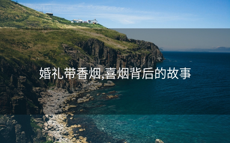 婚礼带香烟,喜烟背后的故事